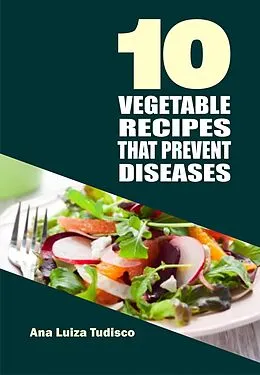E-Book (epub) 10 Vegetable Recipes That Prevent Diseases von Ana Luiza Tudisco