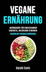 E-Book (epub) Vegane Ernährung: Anfängerdiät Für Einen Gesunden Lebensstil, Um Schlank Zu Werden (Die unentbehrliche Küche) von Harold Davis