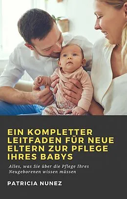 E-Book (epub) Ein kompletter Leitfaden für neue Eltern zur Pflege ihres Babys von Patricia Nunez
