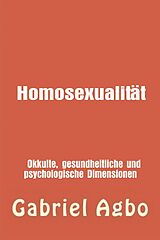 E-Book (epub) Homosexualität: Okkulte, gesundheitliche und psychologische Dimensionen (Genre: FAMILIE & BEZIEHUNGEN / Missbrauch / Allgemein Sekundäres Genre: FAMILIE & BEZIEHUNGEN / Mi) von Gabriel Agbo