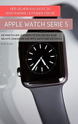 E-Book (epub) Der Lächerlich Leicht Zu Verstehende Leitfaden Für Die Apple Watch Serie 5 von Scott La Counte