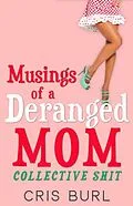 E-Book (epub) Musings Of A Deranged Mom: Collective Shit von Cris Burl