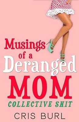 E-Book (epub) Musings Of A Deranged Mom: Collective Shit von Cris Burl