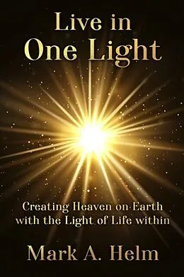E-Book (epub) Live in One Light - Creating Heaven on Earth with the Light of Life within von Mark Helm