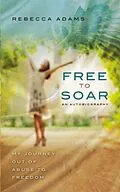 E-Book (epub) Free To Soar - My Journey Out of Abuse To Freedom von Rebecca Adams