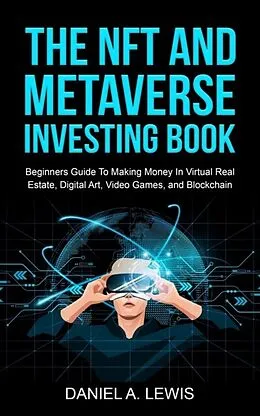 E-Book (epub) The NFT And Metaverse Investing Book: Beginners Guide To Making Money In Virtual Real Estate, Digital Art, Video Games and Blockchain von Daniel Lewis