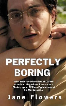 ePUB Perfectly Boring, With an in-depth review of Oxford American Magazine's Essay about Photographer William Eggleston and his Murderablia von Jane Flowers