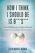 E-Book (epub) How I Think I Should Be is B***S***! From Hiddenness to Open-Hearted von Eileen Marder-Mirman