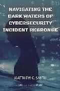 Couverture cartonnée Navigating the Dark Waters of Cybersecurity Incident Response de Matthew C. Smith