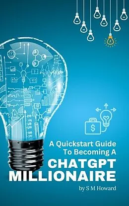 E-Book (epub) A Quickstart Guide To Becoming A ChatGPT Millionaire von S M Howard