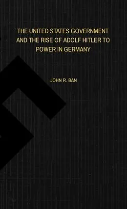 E-Book (epub) THE UNITED STATES GOVERNMENT AND THE RISE OF ADOLF HITLER TO POWER IN GERMANY von John Ban