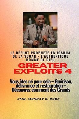 eBook (epub) Greater Exploits - 4 Le défunt prophète TB Joshua de la SCOAN - L'authentique homme de Dieu Vous êtes né pour cela de Prophète Tb Joshua, Ambassador Monday Ogbe