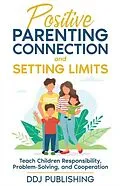 E-Book (epub) Positive Parenting Connection and Setting Limits. Teach Children Responsibility, Problem-Solving, and Cooperation. von Ddj Publishing