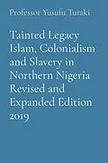 E-Book (epub) Tainted Legacy Islam, Colonialism and Slavery in Northern Nigeria Revised and Expanded Edition 2019 von Yusufu Turaki