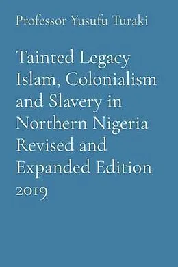 E-Book (epub) Tainted Legacy Islam, Colonialism and Slavery in Northern Nigeria Revised and Expanded Edition 2019 von Yusufu Turaki