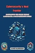 E-Book (epub) Cybersecurity's Next Frontier: Navigating the Cyber Threat Landscape von James Harrison