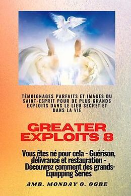 eBook (epub) Greater Exploits - 8 - Témoignages parfaits et images du SAINT-ESPRIT pour de plus grands exploits de Ambassador Monday O. Ogbe, Nate Crandall