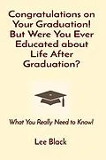 E-Book (epub) Congratulations on Your Graduation! But Were You Ever Educated about Life After Graduation? von Lee Black