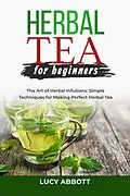 E-Book (epub) HERBAL TEA FOR BEGINNERS: The Art of Herbal Infusions von Lucy Abbott