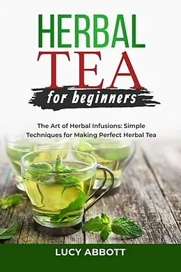 E-Book (epub) HERBAL TEA FOR BEGINNERS: The Art of Herbal Infusions von Lucy Abbott