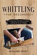 E-Book (epub) WHITTLING FOR BEGINNERS: Carving Your Own Path von Benjamin Trott
