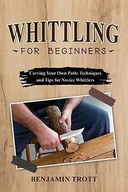 E-Book (epub) WHITTLING FOR BEGINNERS: Carving Your Own Path von Benjamin Trott