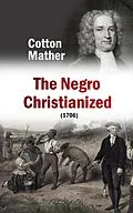 E-Book (epub) The Negro Christianized, An Essay to Excite and Assist that Good Work, the Instruction of Negro Servants in Christianity (1706) von Cotton Mather