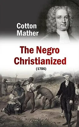 E-Book (epub) The Negro Christianized, An Essay to Excite and Assist that Good Work, the Instruction of Negro Servants in Christianity (1706) von Cotton Mather