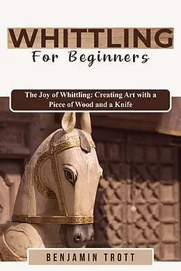 E-Book (epub) WHITTLING FOR BEGINNERS: The Joy of Whittling von Benjamin Trott