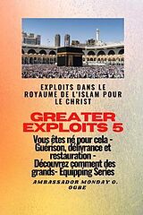 E-Book (epub) Greater Exploits - 5 - Exploits dans le royaume de l'islam pour le Christ Vous êtes né von Ambassador Monday O. Ogbe