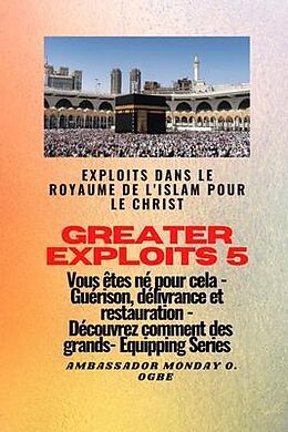 eBook (epub) Greater Exploits - 5 - Exploits dans le royaume de l'islam pour le Christ Vous êtes né de Ambassador Monday O. Ogbe