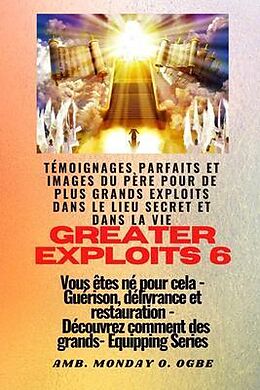 eBook (epub) Greater Exploits - 6 - Témoignages parfaits et images du Père pour de plus grands exploits de Ambassador Monday O. Ogbe, Nate Crandall