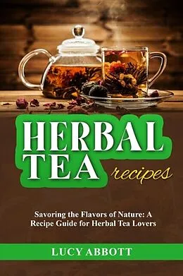 E-Book (epub) HERBAL TEA RECIPES: Savoring the Flavors of Nature von Lucy Abbott