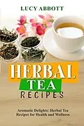 E-Book (epub) HERBAL TEA RECIPES: Aromatic Delights von Lucy Abbott