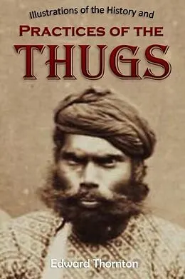 E-Book (epub) Illustrations of the History and Practices of the Thugs, and Notices of Some of the Proceedings of the Government of India von Edward Parry Thornton