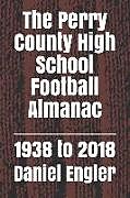 Kartonierter Einband The Perry County High School Football Almanac: 1938 to 2018 von Daniel Eric Engler