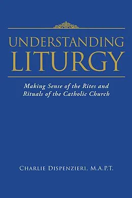 E-Book (epub) Understanding Liturgy von Charlie Dispenzieri M. A. P. T.