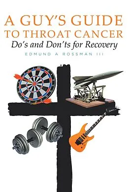 E-Book (epub) A Guy's Guide to Throat Cancer: Do's and Don'ts for Recovery - chemotherapy prayers hydration chemo-brain radiation-therapy lymphedema dry-mouth CT-Scan Peg-Tube CaringBridge von Edmund A Rossman III