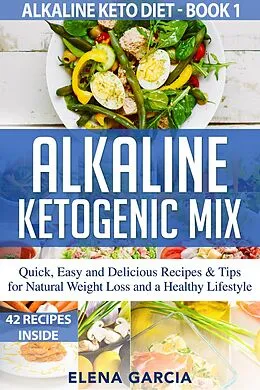 E-Book (epub) Alkaline Ketogenic Mix Quick, Easy and Delicious Recipes & Tips for Natural Weight Loss and a Healthy Lifestyle (Alkaline Keto Diet, #1) von Elena Garcia