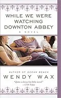 E-Book (epub) While We Were Watching Downton Abbey von Wendy Wax