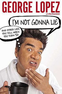 E-Book (epub) I'm Not Gonna Lie: And Other Lies You Tell When You Turn 50 von George Lopez, Alan Eisenstock