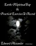 E-Book (epub) Earth: A Spiritual Trap & Practical Exercises to Ascend von Edward Alexander