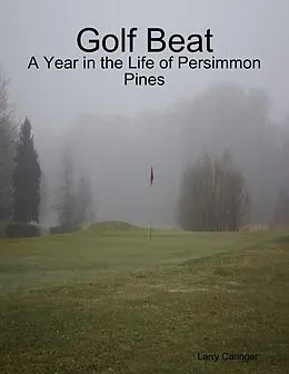 E-Book (epub) Golf Beat: A Year in the Life of Persimmon Pines von Larry Caringer