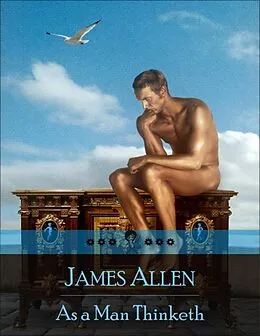 E-Book (epub) As a Man Thinketh: The Secret Edition - Open Your Heart to the Real Power and Magic of Living Faith and Let the Heaven Be in You, Go Deep Inside Yourself and Back, Feel the Crazy and Divine Love and Live for Your Dreams von James Allen