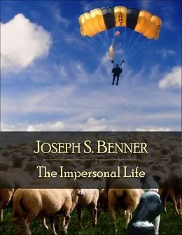E-Book (epub) The Impersonal Life: The Secret Edition - Open Your Heart to the Real Power and Magic of Living Faith and Let the Heaven Be in You, Go Deep Inside Yourself and Back, Feel the Crazy and Divine Love and Live for Your Dreams von Joseph S. Benner
