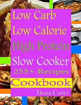 E-Book (epub) Low Carb Low Calorie High Protein Slow Cooker 255+ Recipes Cookbook von Dona Carter