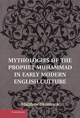 E-Book (epub) Mythologies of the Prophet Muhammad in Early Modern English Culture von Matthew Dimmock
