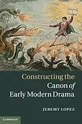 E-Book (epub) Constructing the Canon of Early Modern Drama von Jeremy Lopez