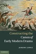 E-Book (pdf) Constructing the Canon of Early Modern Drama von Jeremy Lopez
