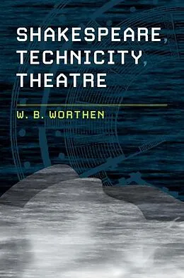 E-Book (epub) Shakespeare, Technicity, Theatre von W. B. Worthen